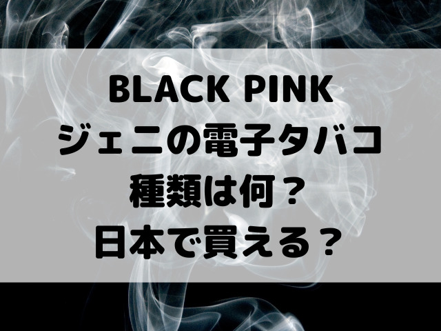 ジェニの電子タバコの種類は何？日本で買える？