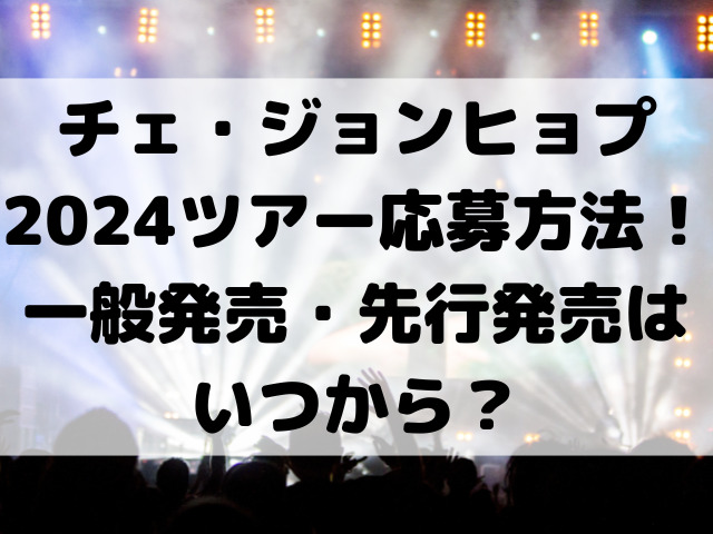 チェジョンヒョプ2024ツアー応募方法は？一般発売・先行発売はいつから？