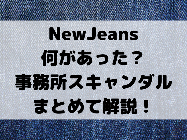 NewJeans何があった？事務所のスキャンダルや報道内容をまとめて解説！