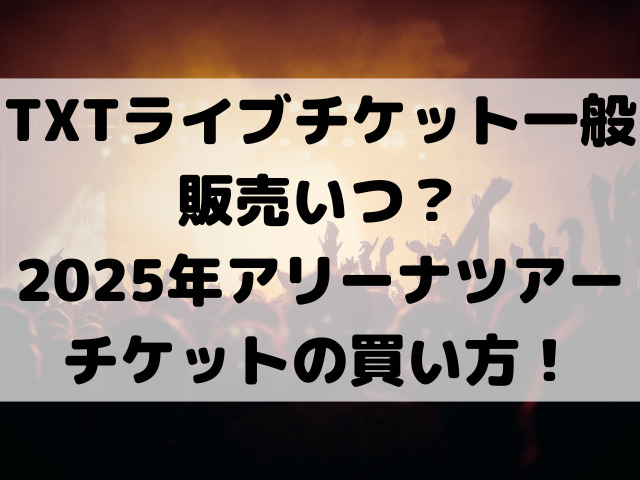 TXTライブチケット一般販売いつ？2025年アリーナツアーの買い方をご紹介！