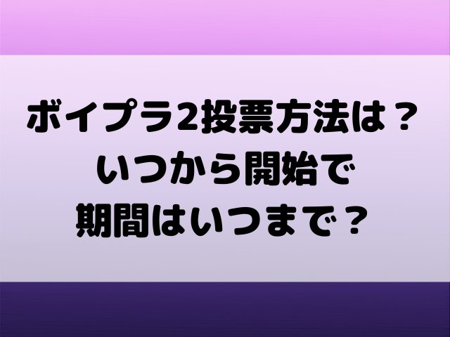 ボイプラ2投票方法は？いつから開始で期間はいつまで？