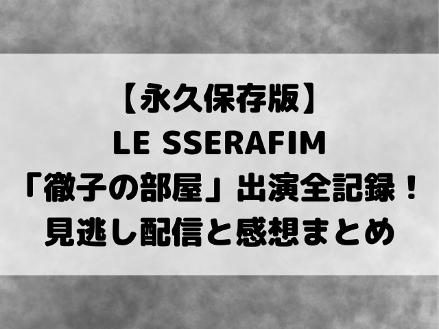【永久保存版】LE SSERAFIM「徹子の部屋」出演全記録！見逃し配信と感想まとめ