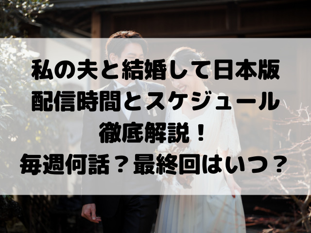 私の夫と結婚して日本版配信時間とスケジュール徹底解説！毎週何話？最終回はいつ？