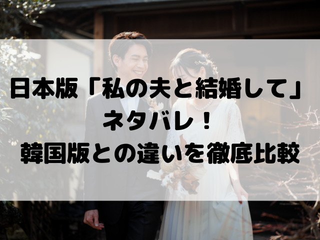 日本版「私の夫と結婚して」ネタバレ注意！韓国版との違いを徹底比較
