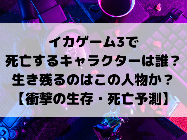 イカゲーム3で死亡するキャラクターは誰？生き残るのはこの人物か？【衝撃の生存・死亡予測】