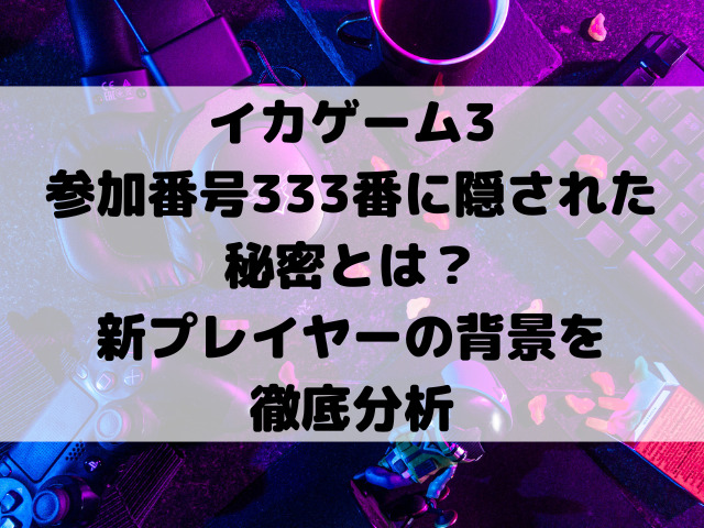 イカゲーム3参加番号333番に隠された秘密とは？新プレイヤーの背景を徹底分析