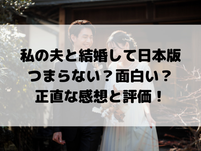 私の夫と結婚して日本版つまらない？面白い？正直な感想と評価を徹底解説！