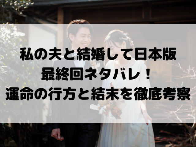 私の夫と結婚して日本版最終回でネタバレ！運命の行方と結末を徹底考察