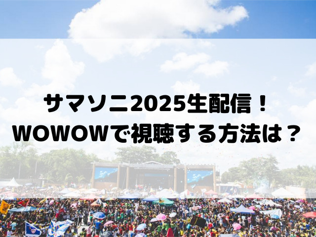 サマソニ2025生配信！WOWOWで視聴する方法は？