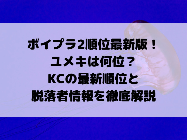 ボイプラ2順位最新版！ユメキは何位？KCの最新順位と脱落者情報を徹底解説