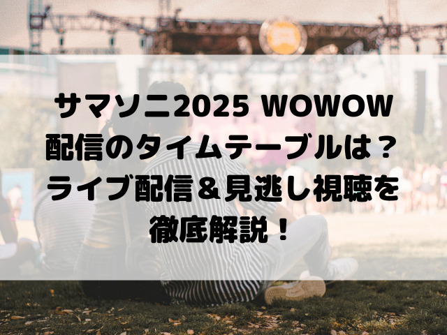 サマソニ2025 WOWOW配信のタイムテーブルは？ライブ配信＆見逃し視聴を徹底解説！