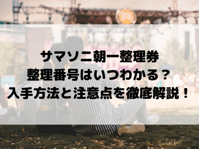 サマソニ朝一整理券の整理番号はいつわかる？入手方法と注意点を徹底解説！