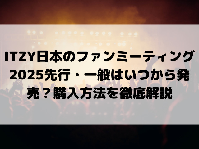 ITZY日本のファンミーティング2025先行・一般はいつから発売？購入方法を徹底解説