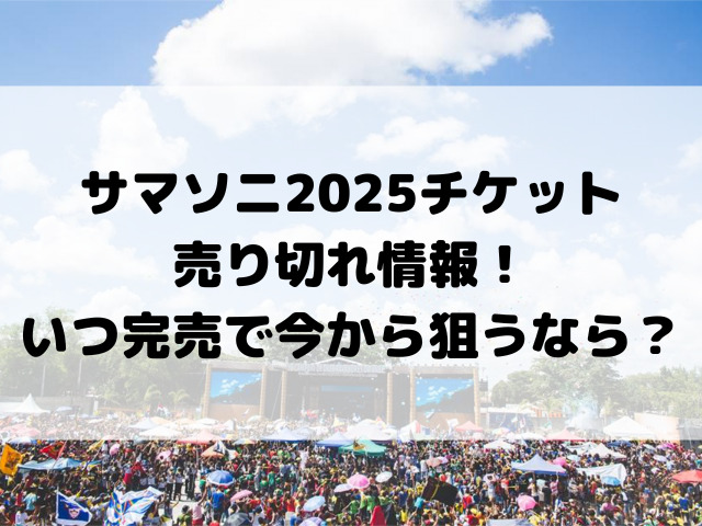 サマソニ2025チケット売り切れ情報！いつ完売で今から狙うなら？