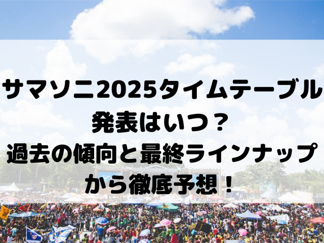サマソニ2025タイムテーブル発表はいつ？過去の傾向と最終ラインナップから徹底予想！