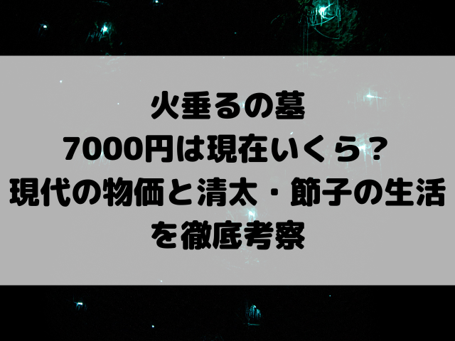火垂るの墓7000円は現在いくら？現代の物価と清太・節子の生活を徹底考察
