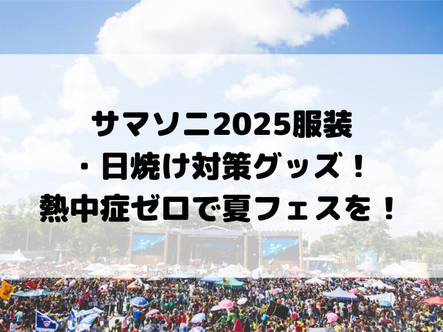 サマソニ2025服装・日焼け対策グッズ！熱中症ゼロで夏フェスを！