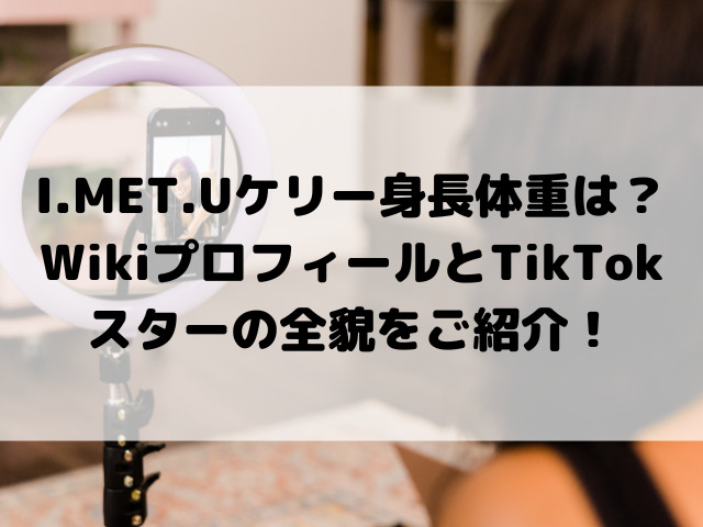 I.MET.Uケリー身長体重は？WikiプロフィールとTikTokスターの全貌をご紹介！