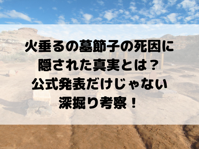 火垂るの墓節子の死因に隠された真実とは？公式発表だけじゃない深掘り考察！