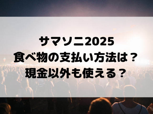 サマソニ2025食べ物の支払い方法は？現金以外も使える？