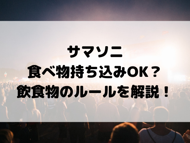 サマソニ 食べ物持ち込みOK？ 飲食物のルールを解説！