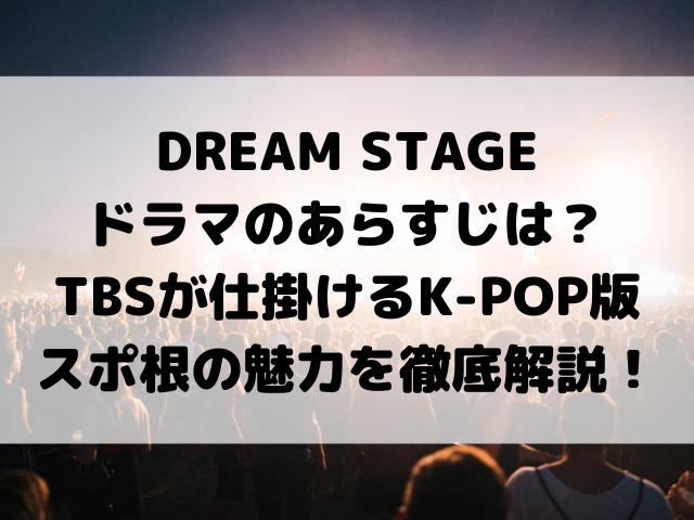 DREAM STAGEドラマのあらすじは？TBSが仕掛けるK-POP版スポ根の魅力を徹底解説！