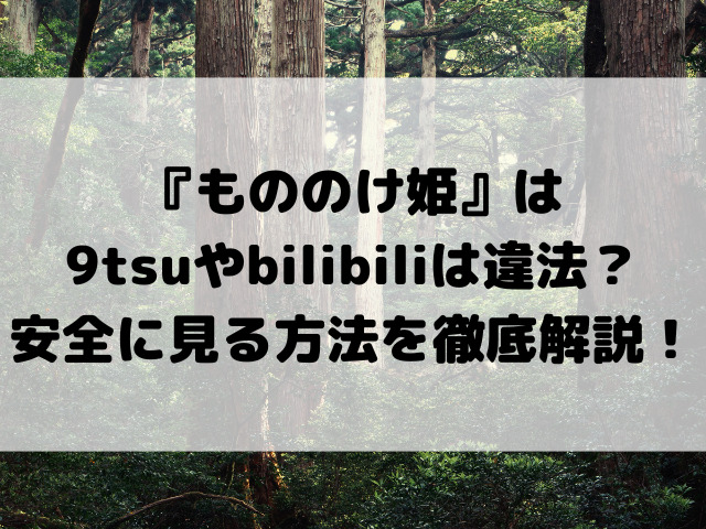 『もののけ姫』は9tsuやbilibiliは違法？安全に見る方法を徹底解説！