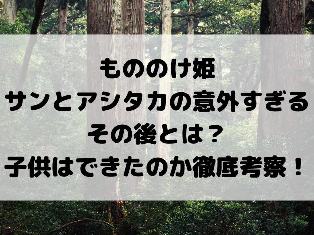 もののけ姫サンとアシタカの意外すぎるその後とは？子供はできたのか徹底考察！