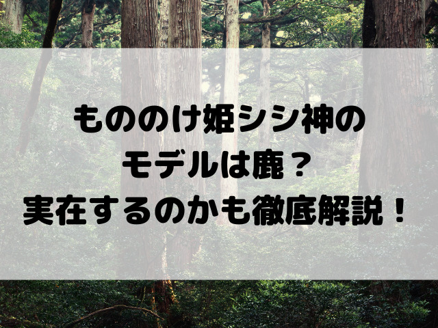 もののけ姫シシ神のモデルは鹿？実在するのかも徹底解説！