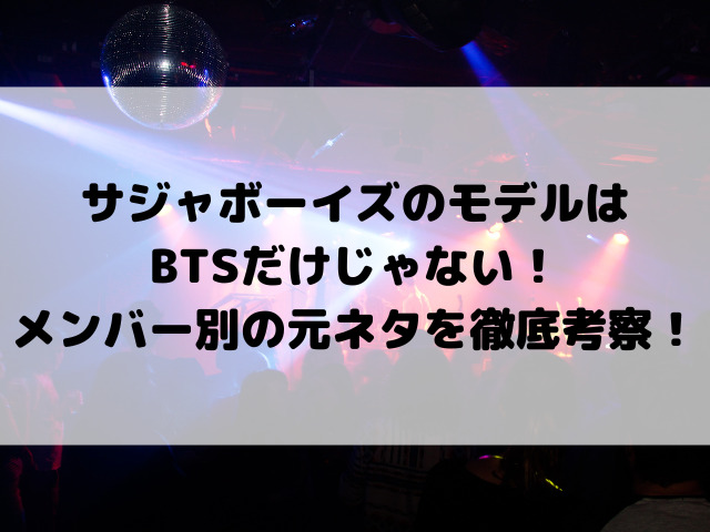 サジャボーイズのモデルはBTSだけじゃない！メンバー別の元ネタを徹底考察！