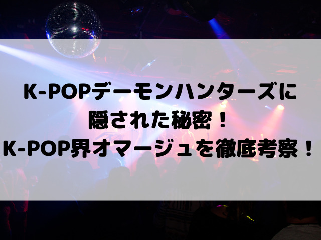 K-POPデーモンハンターズに隠された秘密！K-POP界へのオマージュを徹底考察！