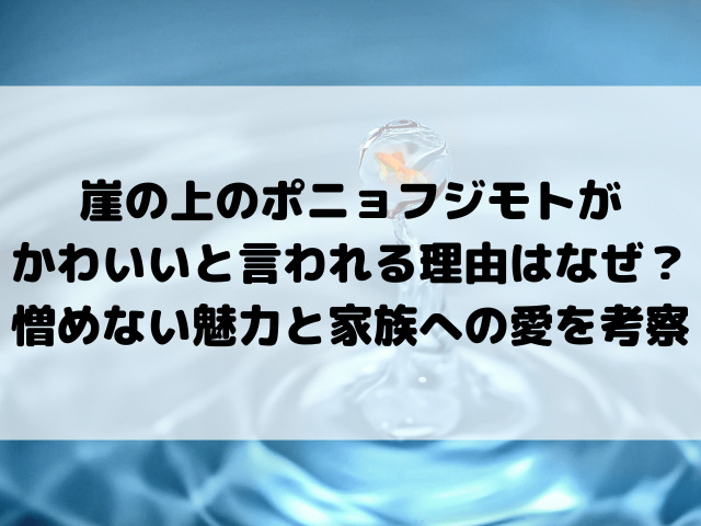 崖の上のポニョフジモトがかわいいと言われる理由はなぜ？憎めない魅力と家族への愛を徹底考察