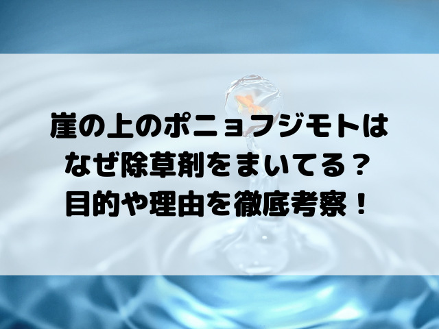 崖の上のポニョフジモトはなぜ除草剤をまいてる？目的や理由を徹底考察！