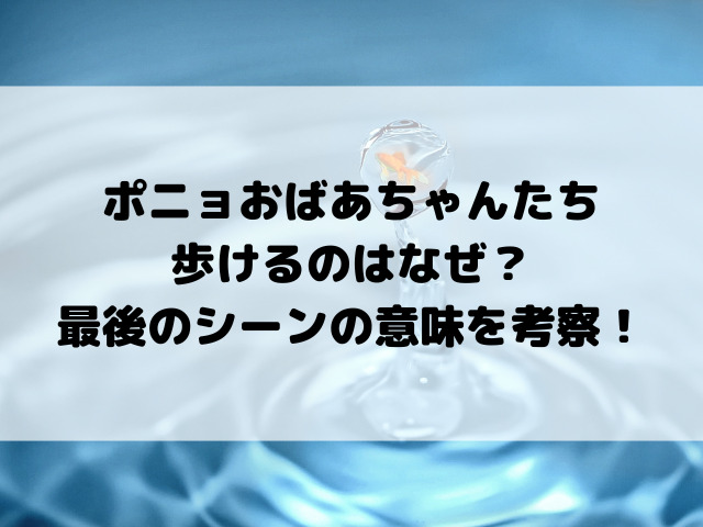 ポニョおばあちゃんたち歩けるのはなぜ？最後のシーンの意味を考察！