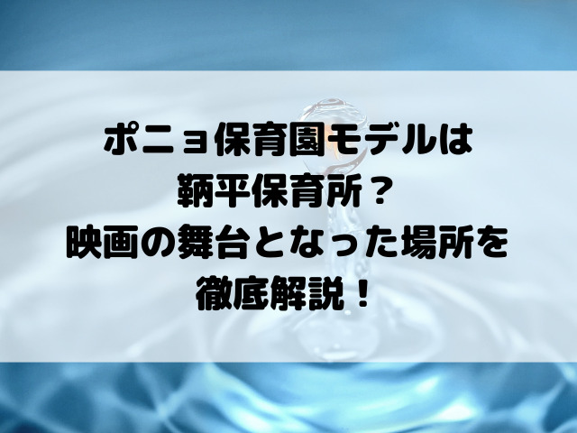 ポニョ保育園モデルは鞆平保育所？映画の舞台となった場所を徹底解説！