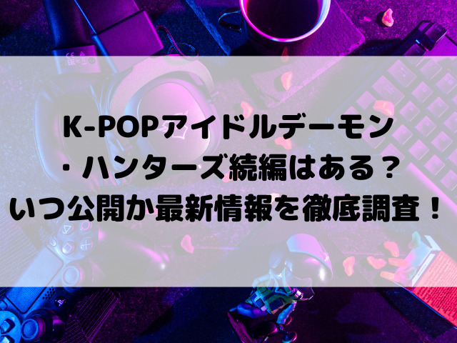 K-POPアイドルデーモン・ハンターズ続編はある？いつ公開か最新情報を徹底調査！