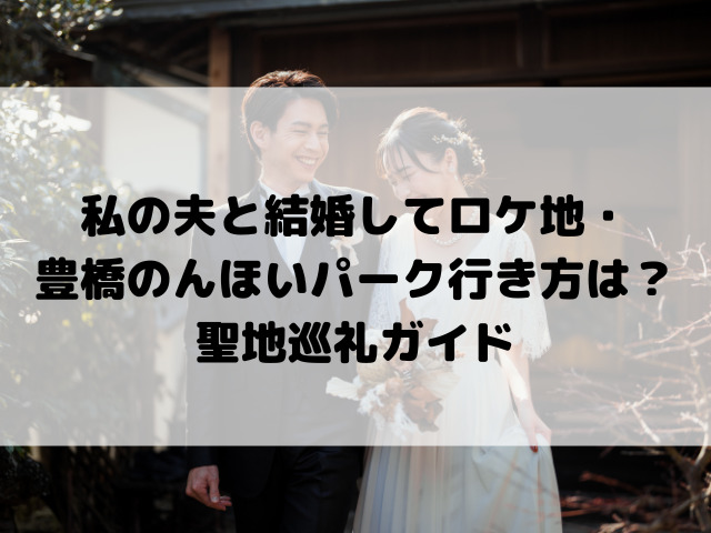 私の夫と結婚してロケ地・豊橋のんほいパーク行き方は？聖地巡礼ガイド