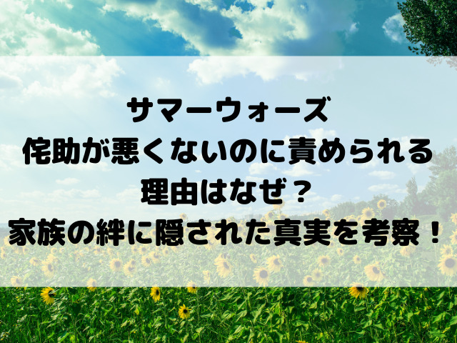 サマーウォーズ侘助が悪くないのに責められる理由はなぜ？家族の絆に隠された真実を考察！