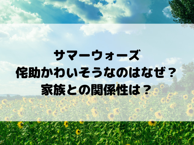 サマーウォーズ侘助かわいそうなのはなぜ？家族との関係性は？