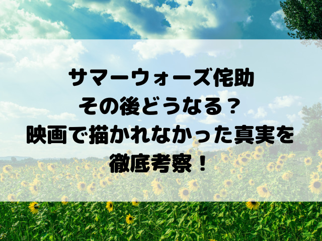 サマーウォーズ侘助のその後どうなる？映画で描かれなかった真実を徹底考察！