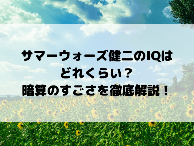 サマーウォーズ健二のIQはどれくらい？暗算のすごさを徹底解説！