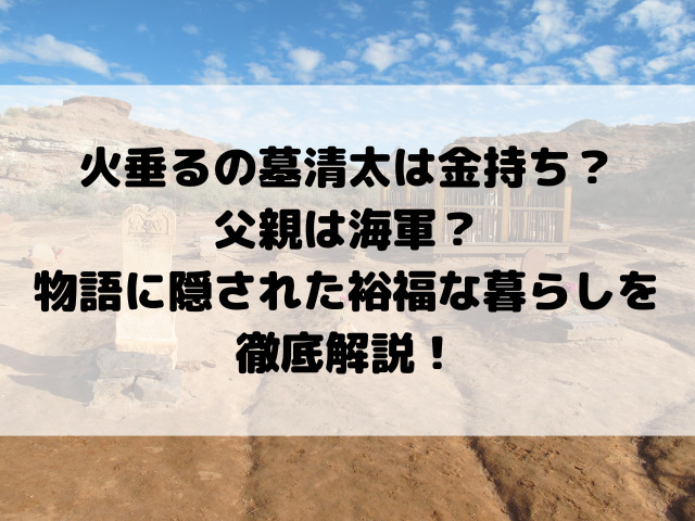 火垂るの墓清太は金持ち？父親は海軍？物語に隠された裕福な暮らしを徹底解説！