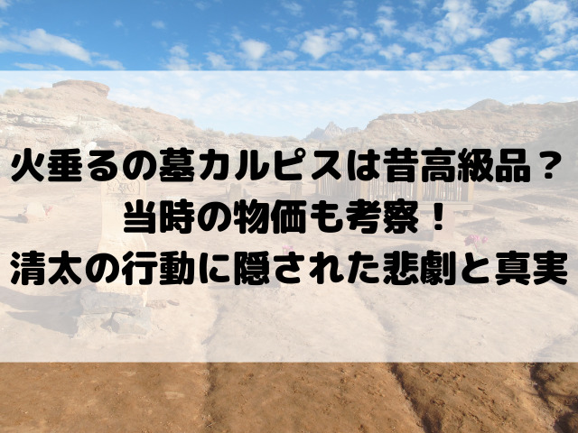 火垂るの墓カルピスは昔高級品？当時の物価も考察！清太の行動に隠された悲劇と真実