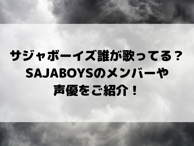 サジャボーイズ誰が歌ってる？SAJABOYSのメンバーや声優をご紹介！