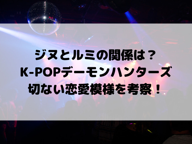 ジヌとルミの関係は？K-POPデーモンハンターズの切ない恋愛模様を考察！