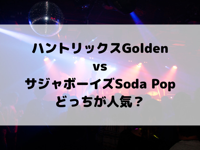 ハントリックスGoldenvsサジャボーイズSoda Popどっちが人気？ヒットの理由を考察！