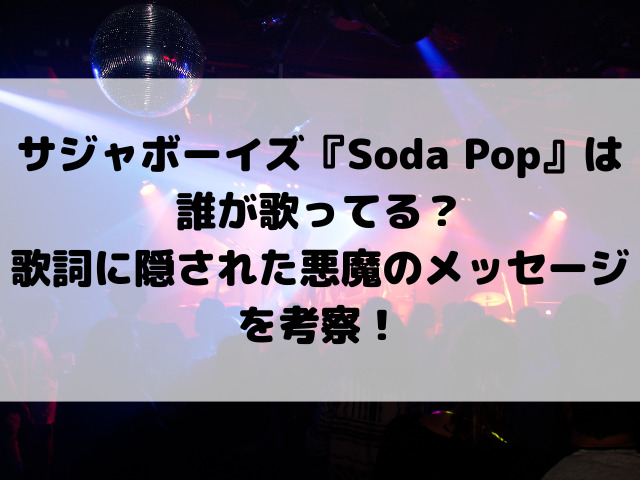 サジャボーイズ『Soda Pop』は誰が歌ってる？歌詞に隠された悪魔のメッセージを考察！