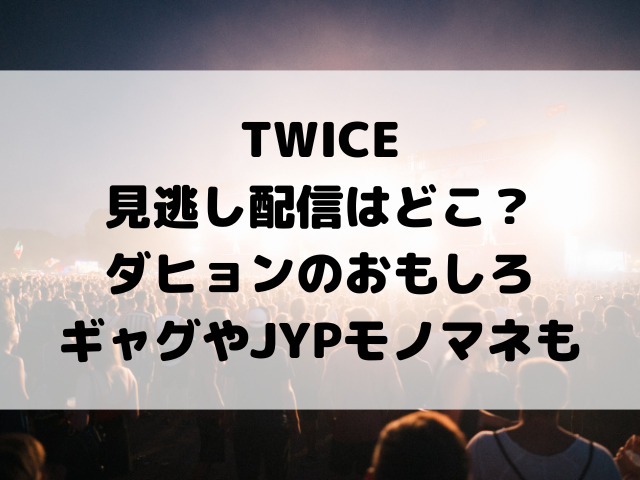 TWICEしゃべくり007見逃し配信はどこ？ダヒョンのおもしろギャグやJYPモノマネも
