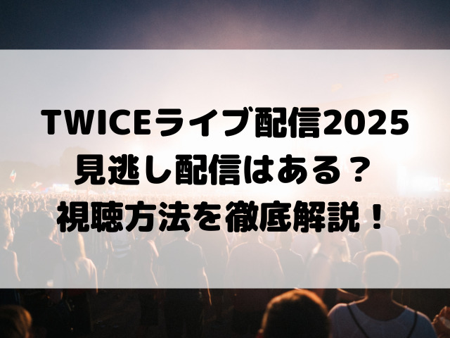 twiceライブ配信2025見逃し配信はある？視聴方法を徹底解説！