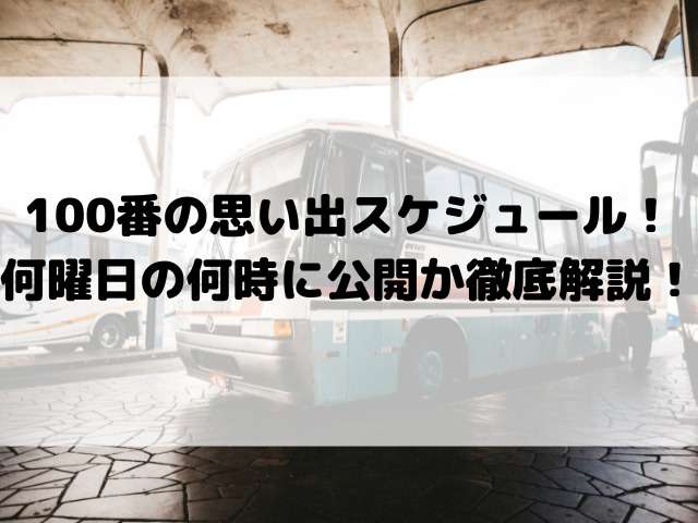 100番の思い出配信スケジュール！何曜日の何時に公開か徹底解説！